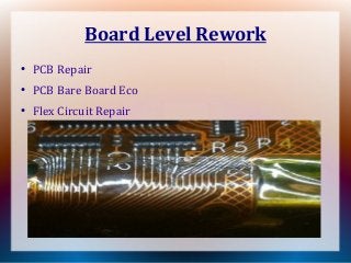 Board Level Rework
●
PCB Repair
●
PCB Bare Board Eco
●
Flex Circuit Repair
 