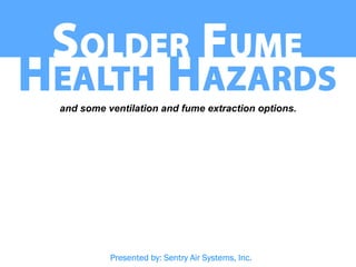 and some ventilation and fume extraction options.




          Presented by: Sentry Air Systems, Inc.
 