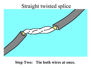 Straight twisted splice
Step Two: Tin both wires at once.
 