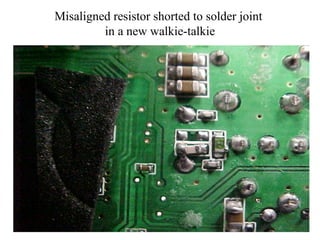 Misaligned resistor shorted to solder joint
in a new walkie-talkie
 