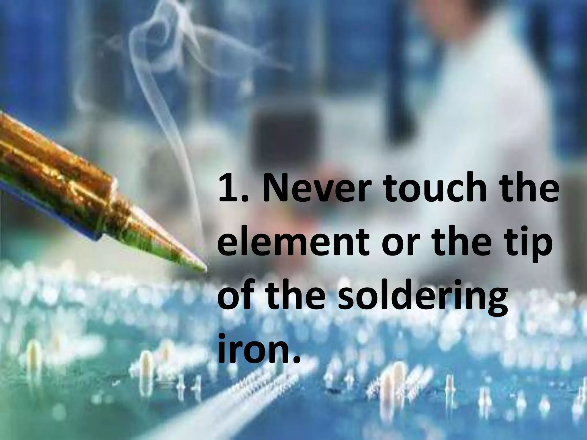 1. Never touch the
element or the tip
of the soldering
iron.