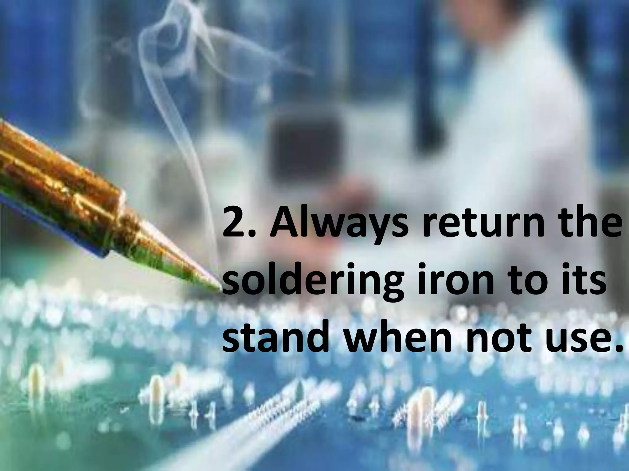 2. Always return the
soldering iron to its
stand when not use.