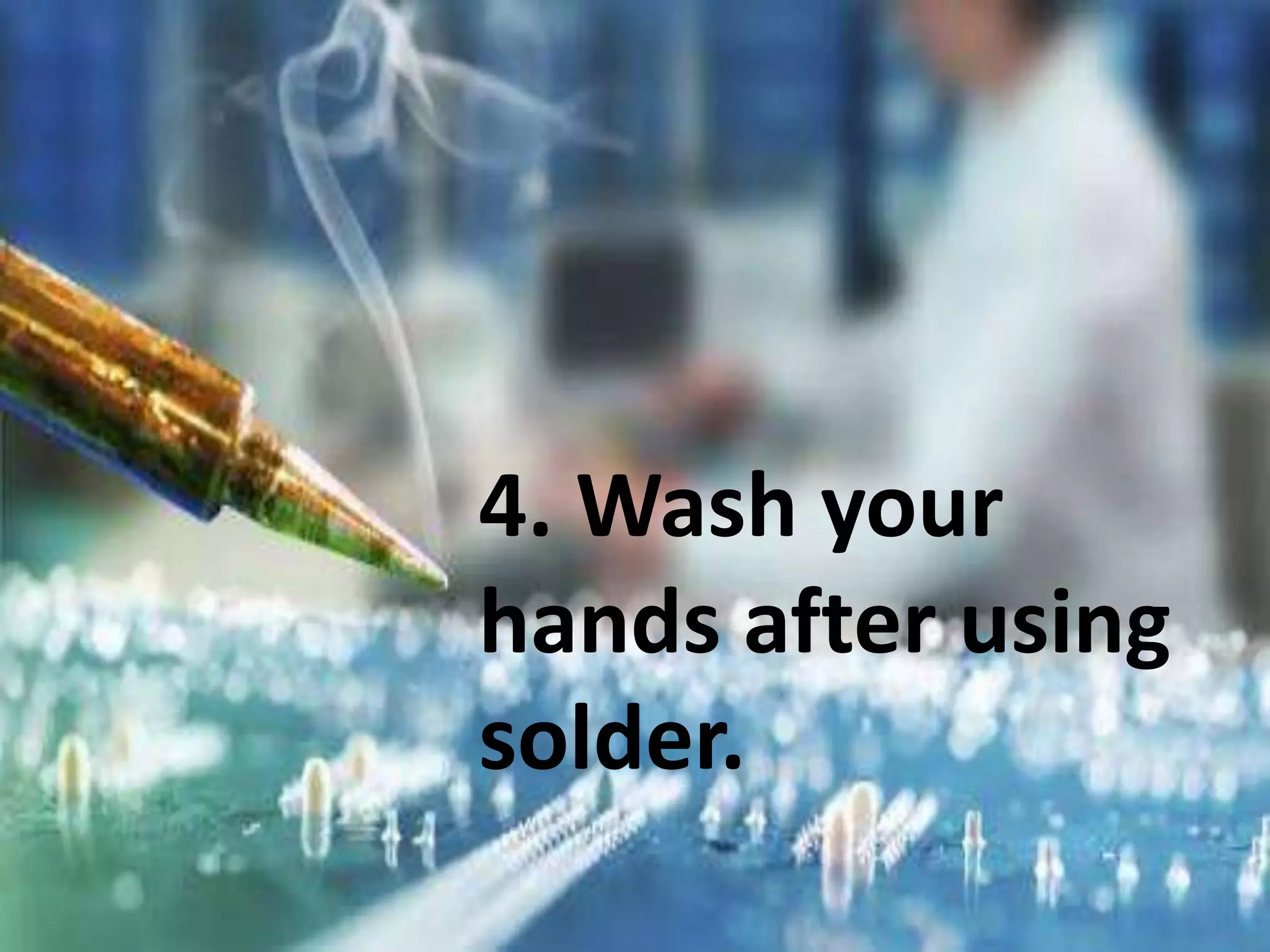 4. Wash your
hands after using
solder.