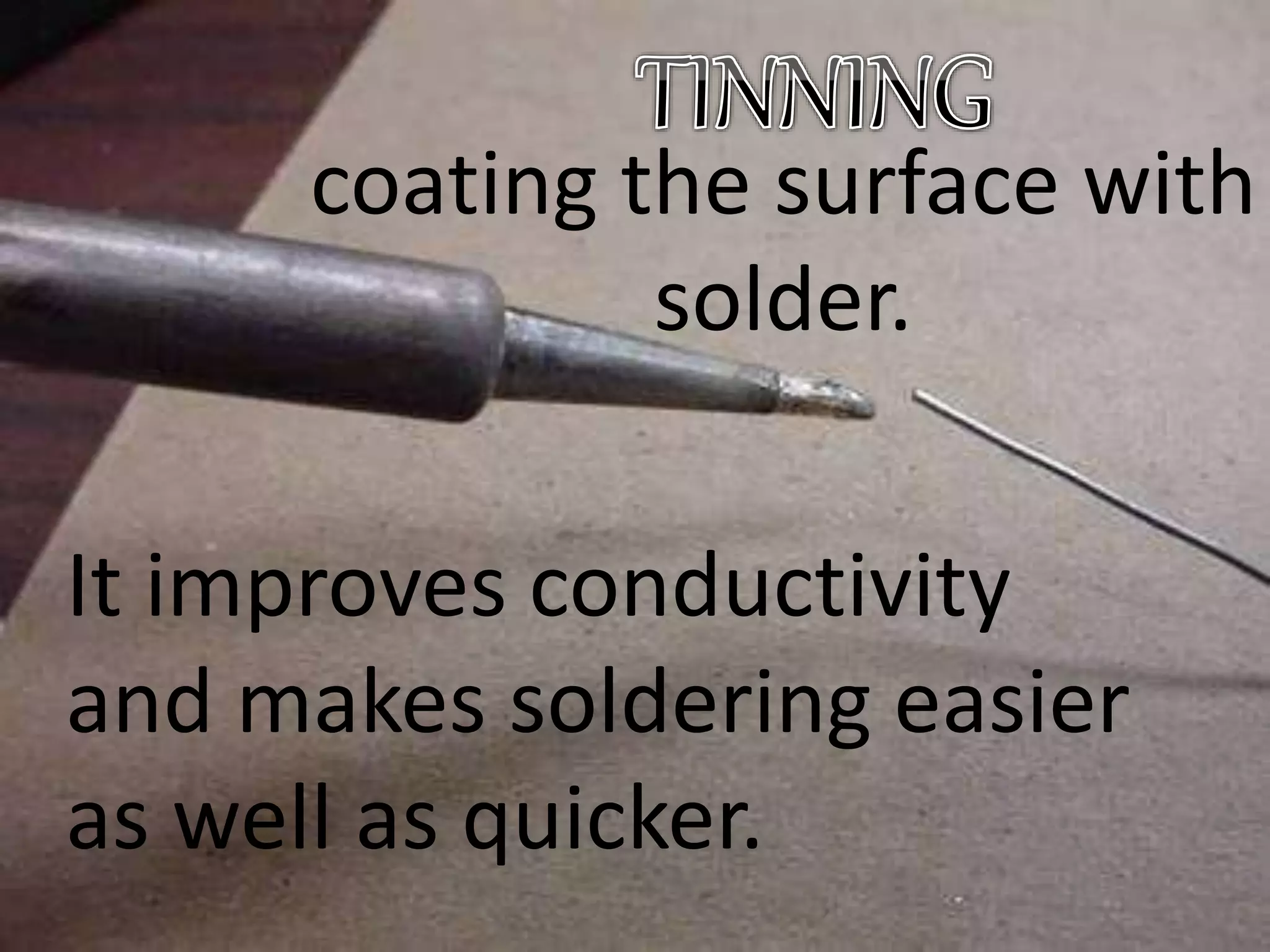 coating the surface with
solder.
It improves conductivity
and makes soldering easier
as well as quicker.