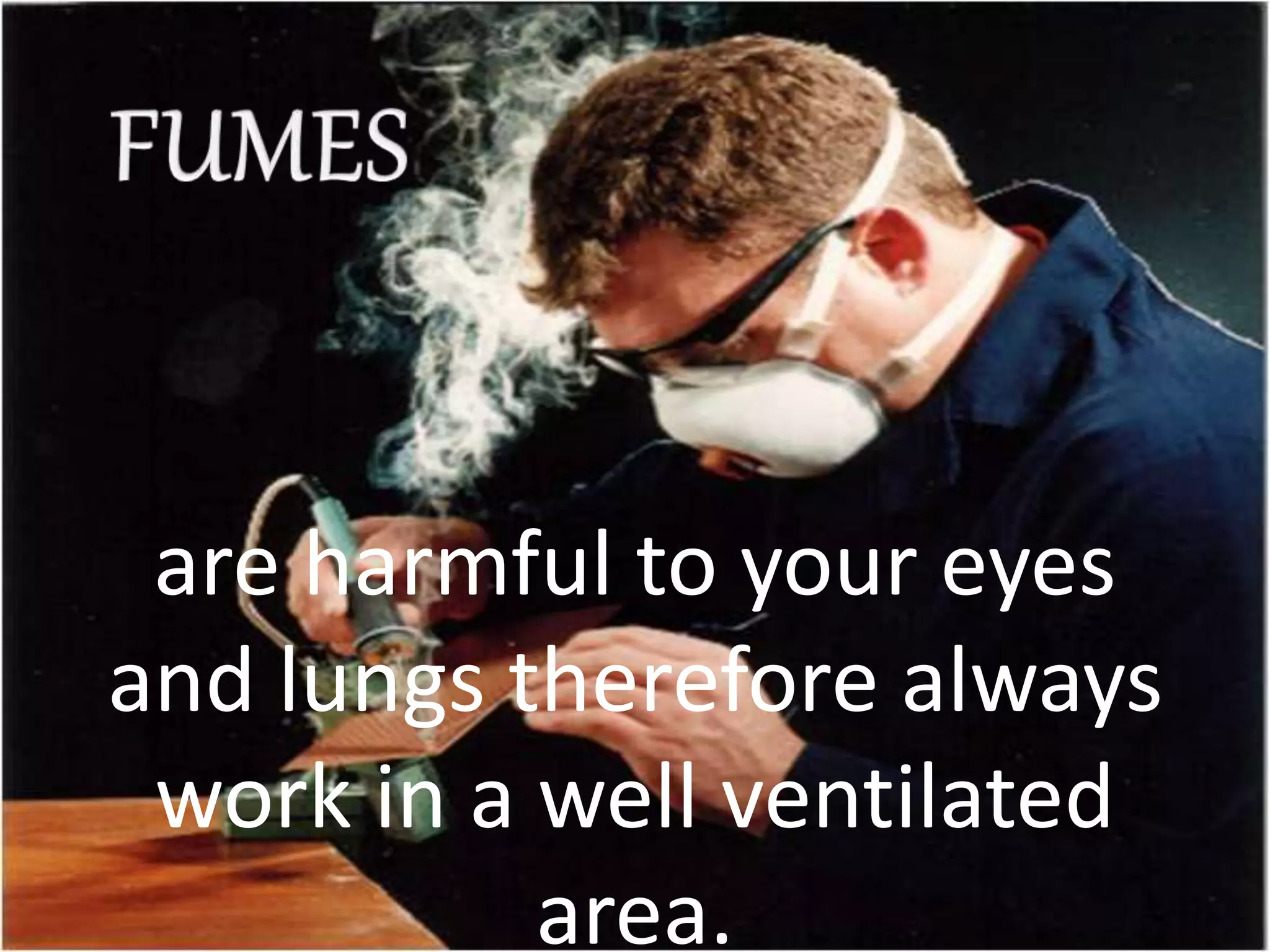 are harmful to your eyes
and lungs therefore always
work in a well ventilated
area.
