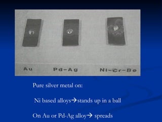 Pure silver metal on:
Ni based alloysstands up in a ball
On Au or Pd-Ag alloy spreads
 