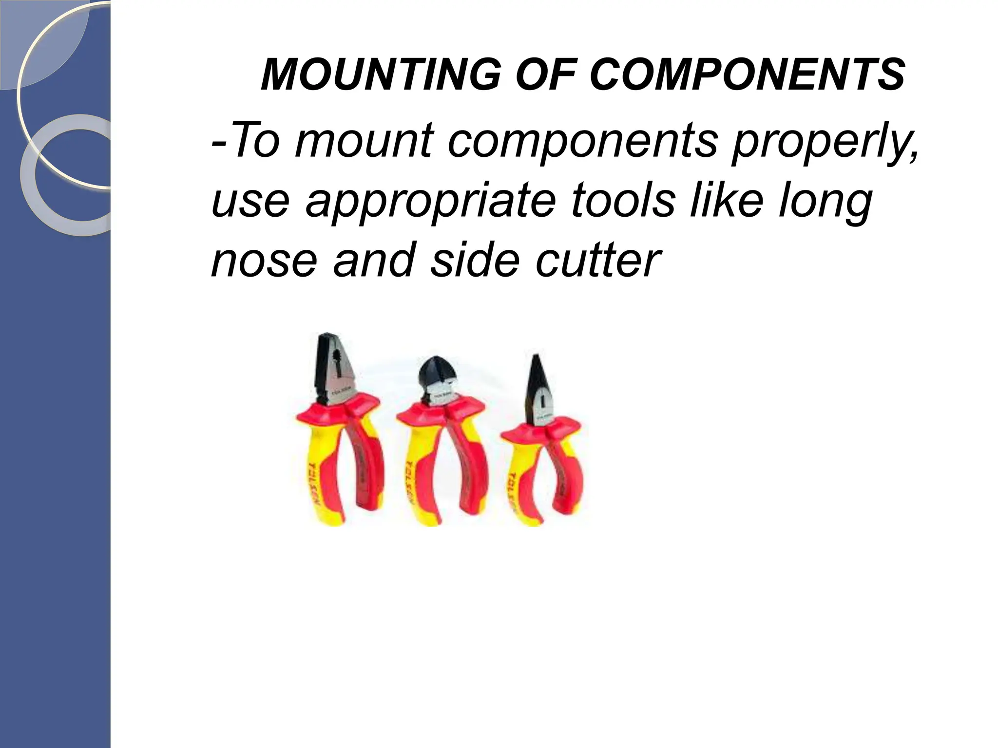 MOUNTING OF COMPONENTS
-To mount components properly,
use appropriate tools like long
nose and side cutter
 