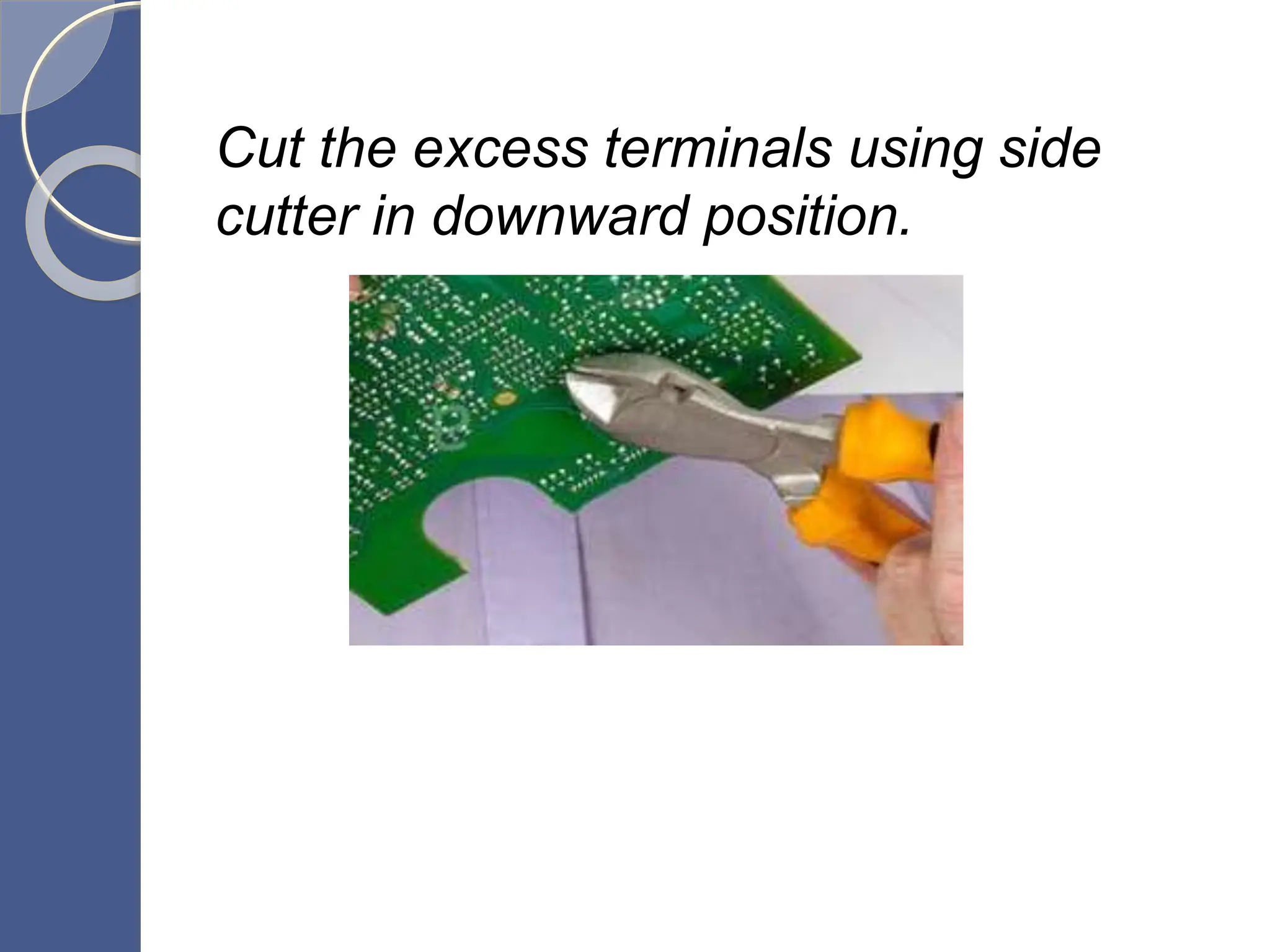 Cut the excess terminals using side
cutter in downward position.
 