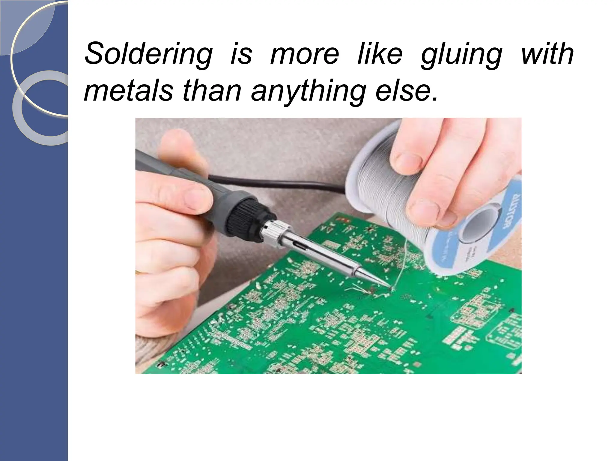 Soldering is more like gluing with
metals than anything else.
 