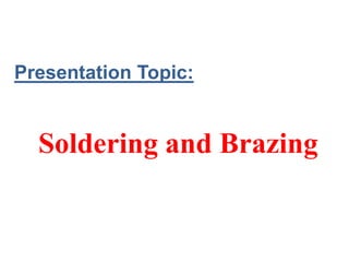 Presentation Topic:
Soldering and Brazing
 