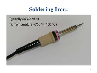 Soldering Iron:
10
Typically 25-30 watts
Tip Temperature 750°F (400 °C)
 