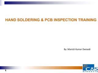 HAND SOLDERING & PCB INSPECTION TRAINING
1
By: Manish Kumar Dwivedi
 