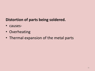 Distortion of parts being soldered.
• causes-
• Overheating
• Thermal expansion of the metal parts
36
 