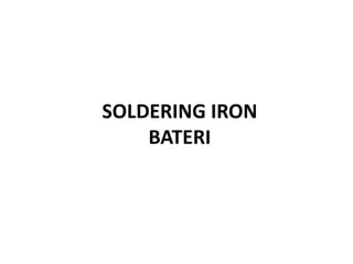 SOLDERING IRON
    BATERI
 