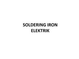 SOLDERING IRON
   ELEKTRIK
 