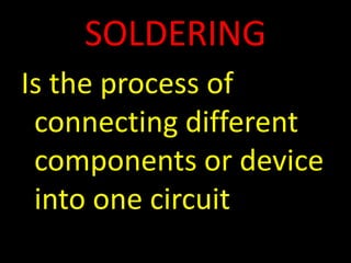 SOLDERING Is the process of connecting different components or device into one circuit 