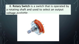 8. Rotary Switch is a switch that is operated by
a rotating shaft and used to select an output
voltage available.
 