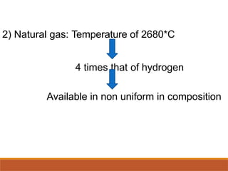 2) Natural gas: Temperature of 2680*C
4 times that of hydrogen
Available in non uniform in composition
 