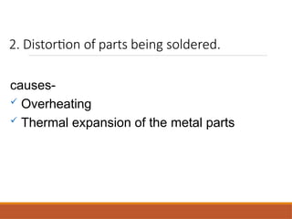 2. Distortion of parts being soldered.
causes-
 Overheating
 Thermal expansion of the metal parts
 