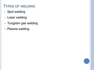 TYPES OF WELDING
 Spot welding
 Laser welding
 Tungsten gas welding
 Plasma welding
 