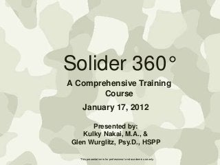 Solider 360°
A Comprehensive Training
Course
January 17, 2012
Presented by:
Kulky Nakai, M.A., &
Glen Wurglitz, Psy.D., HSPP
This presentation is for professional and academic use only.

 