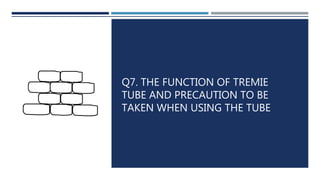 Q7. THE FUNCTION OF TREMIE
TUBE AND PRECAUTION TO BE
TAKEN WHEN USING THE TUBE
 
