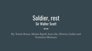 Soldier, rest
Sir Walter Scott
By: Tomás Braun, Matías Ripoll, Juan elía, Olvierio Llobet and
Francisco Montoya
 