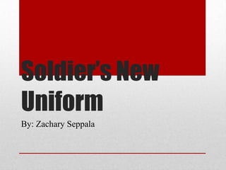 Soldier’s New
Uniform
By: Zachary Seppala
 