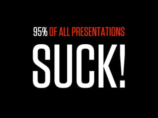 95% OF ALL PRESENTATIONS



SUCK!
 