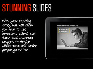 STUNNING SLIDES
With your exciting
story, we will show
you how to use
awesome colors, cool
fonts and stunning
images to design
slides that will make
people go WOW!
 