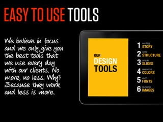 EASY TO USE TOOLS
We believe in focus
and we only give you
the best tools that
we use every day
with our clients. No
more, no less. Why?
Because they work
and less is more.
 