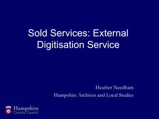 Sold Services: External
Digitisation Service
Heather Needham
Hampshire Archives and Local Studies
 