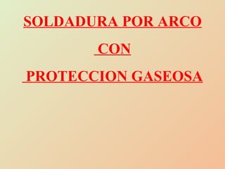 SOLDADURA POR ARCO CON PROTECCION GASEOSA 