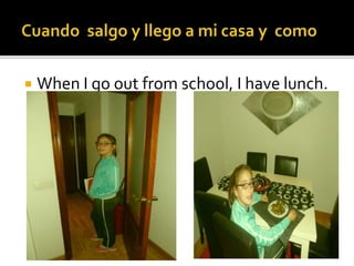  When I go out from school, I have lunch.
o otra
 