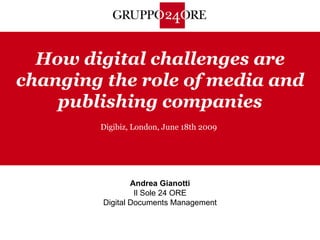 How digital challenges are changing the role of media and publishing companies Digibiz, London, June 18th 2009 Andrea Gianotti Il Sole 24 ORE Digital Documents Management 