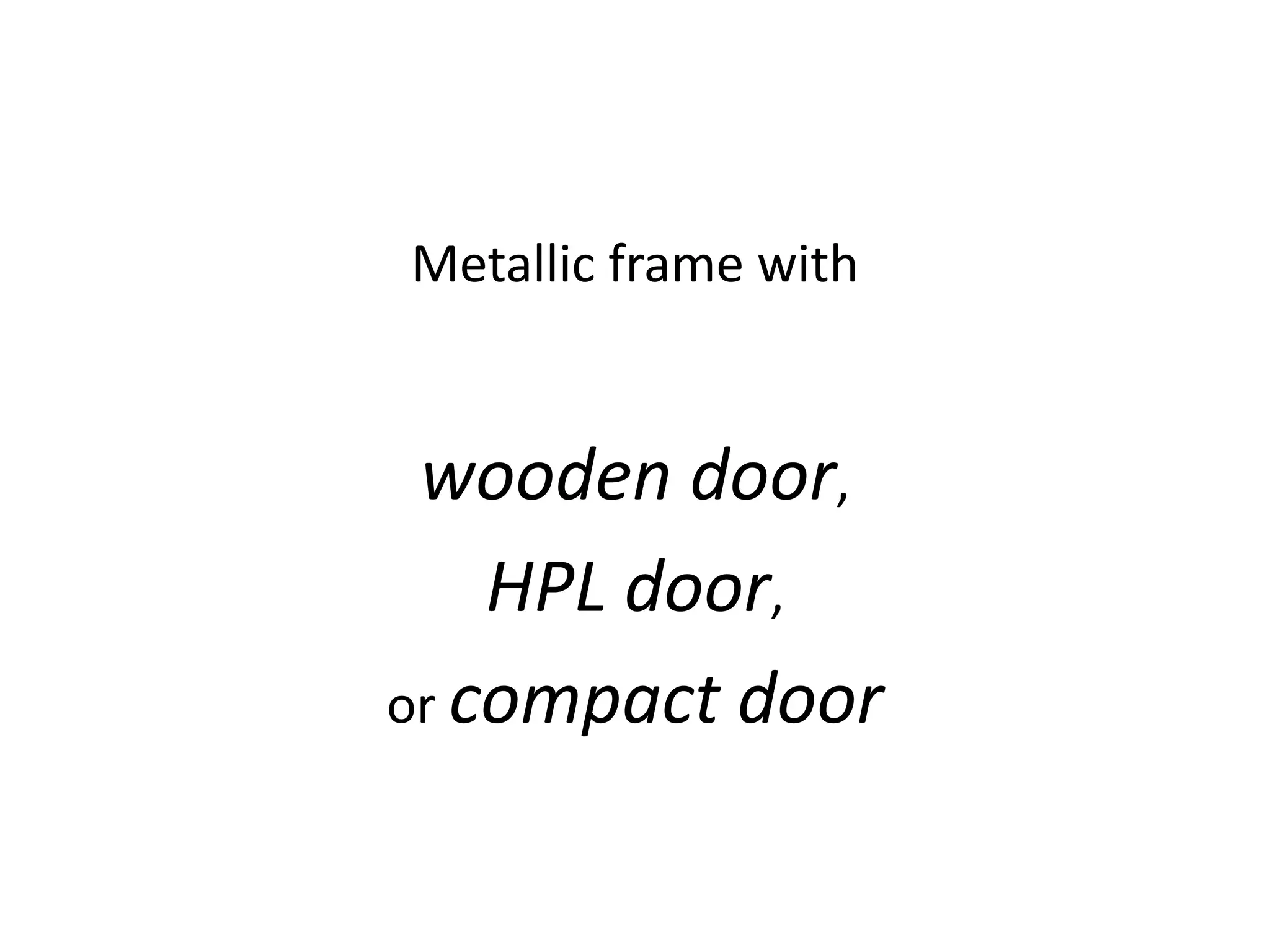 Metallic frame with


 wooden door,
    HPL door,
or compact door
 