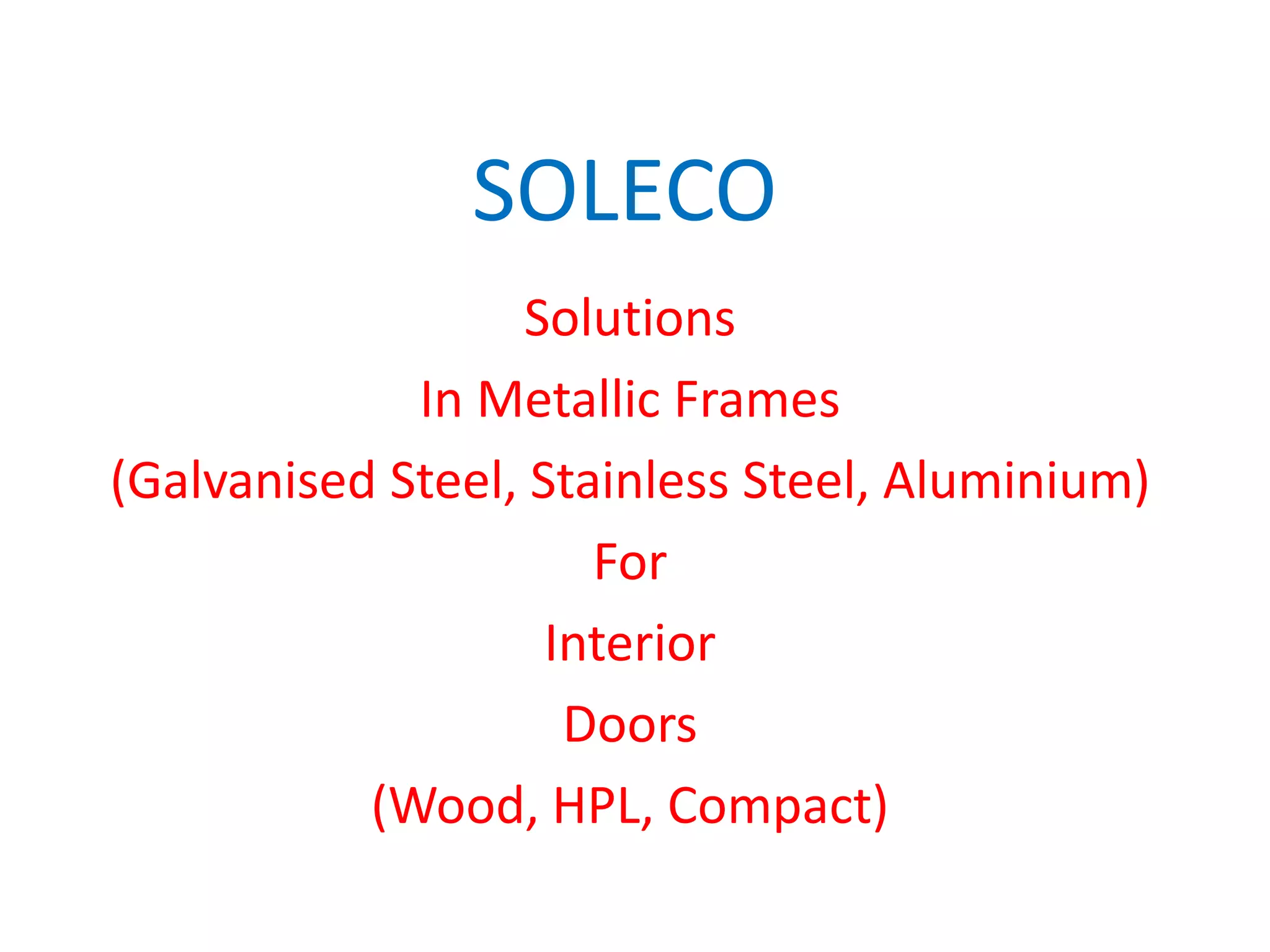 SOLECO
                   Solutions
             In Metallic Frames
(Galvanised Steel, Stainless Steel, Aluminium)
                      For
                    Interior
                     Doors
           (Wood, HPL, Compact)
 