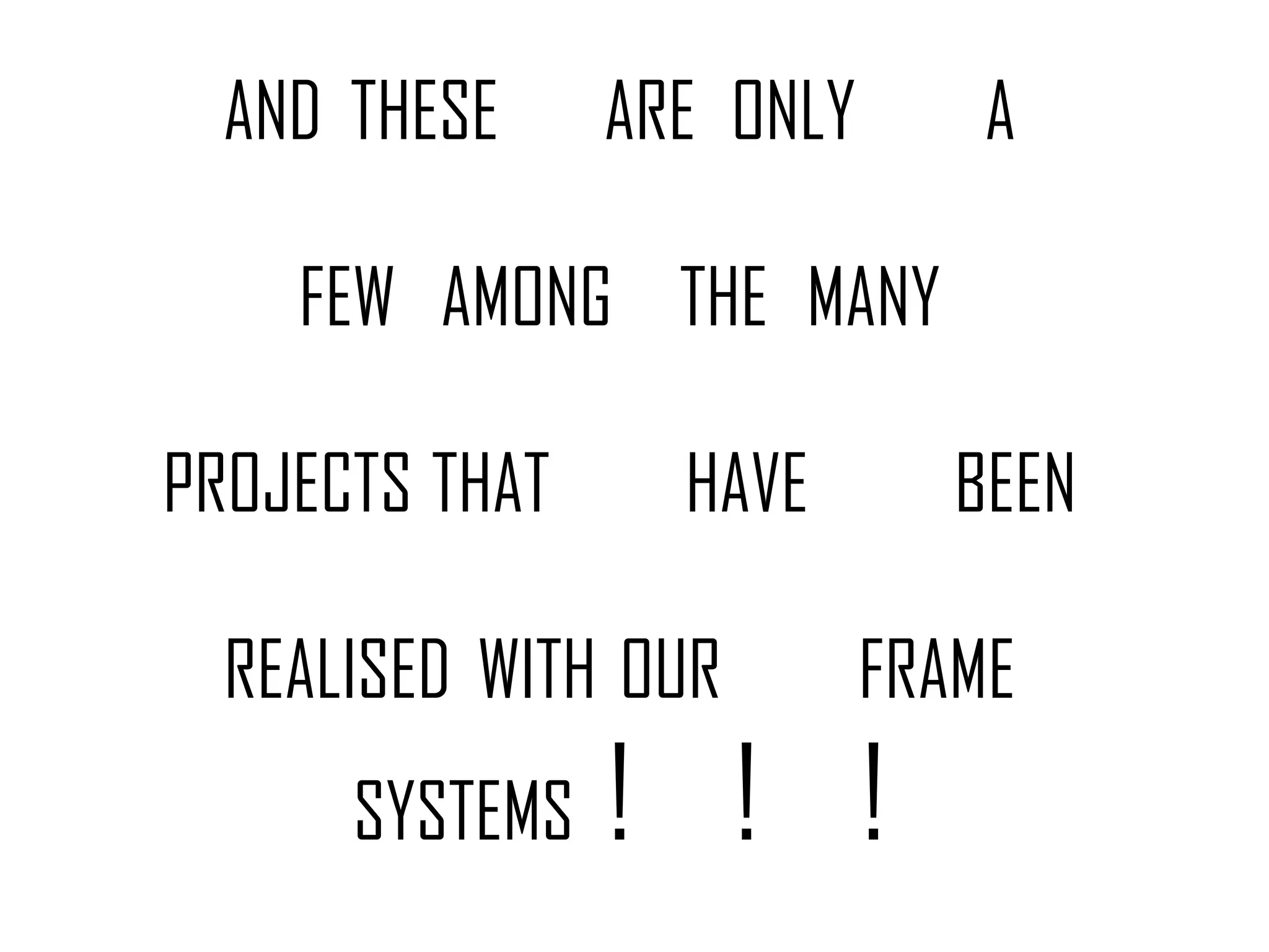 AND THESE     ARE ONLY       A

    FEW AMONG THE MANY

PROJECTS THAT     HAVE        BEEN

  REALISED WITH OUR        FRAME
      SYSTEMS   ! ! !
 