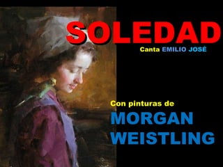 SOLEDAD Canta  EMILIO  JOSÉ Con pinturas de MORGAN   WEISTLING 