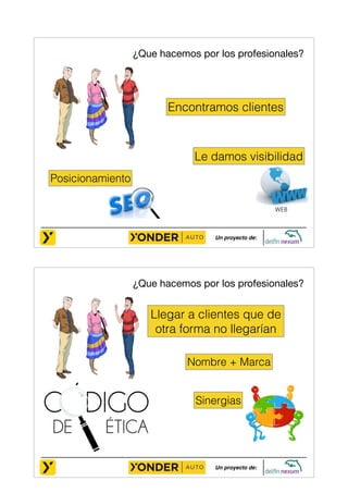 ¿Que hacemos por los profesionales? 
Encontramos clientes 
Le damos visibilidad 
Un proyecto de: 
WEB 
Posicionamiento 
¿Que hacemos por los profesionales? 
Llegar a clientes que de 
otra forma no llegarían 
Nombre + Marca 
Sinergias 
Un proyecto de: 
 