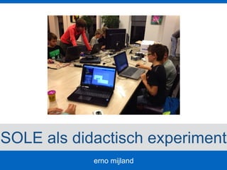 erno mijland
SOLE als didactisch experiment
 
