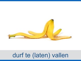 durf te (laten) vallen
 