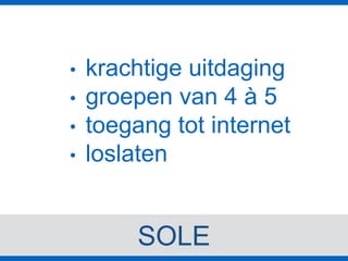 SOLE
• krachtige uitdaging
• groepen van 4 à 5
• toegang tot internet
• loslaten
 