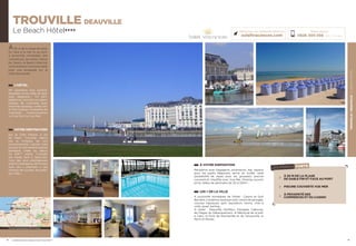 TROUVILLE/DEAUVILLELEBEACHHÔTEL
19
TROUVILLE DEAUVILLE
Le Beach Hôtel★★★★
À VOTRE DISPOSITION
Réception avec bagagerie, ascenseurs, bar, espace
pour les petits déjeuners servis en buffet varié
(possibilité de repas pour les groupes), piscine
couverte et chauffée avec Vue Mer, Parking couvert
privé, Salles de séminaire de 20 à 120m2
…
LES + DE LA VILLE
A proximité immédiate de l’hôtel : Casino et Golf
Barrière, complexe nautique avec centre de plongée,
courses hippiques, golf, équitation, tennis, char à
voile, quad, karting…
A visiter : Deauville, Honfleur, Houlgate, Cabourg,
les Plages du Débarquement, le Mémorial de la paix
à Caen, le Pont de Normandie et de Tancarville, le
Mont St Michel…
18
À50 m de la plage de sable
fin, face à la mer et au port,
à proximité immédiate des
commerces, du centre-ville et
du Casino, le Beach Hôtel est
votre adresse incontournable
pour une escapade sur la
Côte Normande.
L’HÔTEL
110 chambres tout confort,
équipées d’une salle de bain
avec baignoire ; TV SAT,
téléphone, mini bar non garni,
plateau de courtoisie avec
machine expresso, coffre fort
et Wifi Gratuits. Possibilité de
chambres communicantes
ou Vue Port ou Vue Mer.
VOTRE DESTINATION
Sur la Côte Fleurie, à 2H
de Paris, Trouville séduit
par la richesse de son
environnement culturel mais
surtout le charme de la station
balnéaire créée au début
du XIXème
siècle. Trouville
est située face à Deauville,
l’une des plus prestigieuses
stations balnéaires de France
avec ses « planches », ses
champs de courses, ses golfs,
ses villas…
Réservations :
0826 300 556 (0,15€ TTC/min.)
Retrouvez nos meilleures offres sur
soleilvacances.com
LES POINTS FORTS
À 50 M DE LA PLAGE
DE SABLE FIN ET FACE AU PORT
PISCINE COUVERTE VUE MER
À PROXIMITÉ DES
COMMERCES ET DU CASINO
Caen
le Havre
Paris
TROUVILLE
Données cartographiques ©2016 Google
L’établissement est classé par Atout France Hôtel****
© www.Bab13.com
© www.calvados-tourisme.com
 