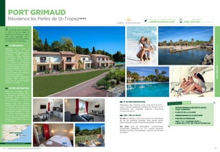 PORTGRIMAUDRÉSIDENCELESPERLES
23
À VOTRE DISPOSITION
Réception, Bar, Parking privé, Golf Pitch  Putt 7
trous, Piscine extérieure ouverte de mi-avril à mi-
septembre non chauffée, Solarium, Ping-Pong,
2 courts de tennis…
LES + DE LA VILLE
En mer les Bateaux Verts (excursions et traversées),
jet ski, ski nautique, plongée, voile, pêche, kayak,
permis bateau, location de voilier et bateau à moteur…
Sur terre golf de Beauvallon, cyclotourisme,
randonnées pédestres ou VTT, centre équestre,
karting, bowling, discothèques, location de scooter
et motos…
22
PORT GRIMAUD
Résidence les Perles de St-Tropez★★★★
À 2 km de Port Grimaud,
à 200 m de la plage, la
résidence se dresse au cœur
d’un parc paysager de 4
hectares arborés de palmiers,
mimosas, pins maritimes…
LA RÉSIDENCE
Répartie sur 6 villas, la
résidence met à votre
disposition 45 appartements
climatisés, tout confort,
entièrement neufs équipés
d’un séjour avec canapé
convertible 2 personnes,
coin cuisine avec plaques
vitrocéramique, réfrigérateur,
four micro ondes et grill, lave-
vaisselle, cafetière, bouilloire,
grille-pain… TV SAT dans le
séjour et dans une chambre
pour les 2 et 3 pièces.
Table à repasser. Téléphone
(payant), Wifi, Coffre fort,
Linge de lit et de toilette
Gratuits. Terrasse.
VOTRE DESTINATION
Face au mythique Saint-
Tropez et sa célèbre Baie,
à quelques kilomètres de
Grimaud, village médiéval,
Port Grimaud « la Venise
P r o v e n ç a l e   » ,   v o u s
séduira par son charme
méditerranéen ! Ce petit coin
de paradis, entre terre et
mer, est le point de départ de
nombreuses balades le long
de cette magnifique Côte
varoise ou tout simplement
un lieu idéal pour profiter des
plages de la Côte d’Azur et
du farniente !
Réservations :
0826 300 556 (0,15€ TTC/min.)
Retrouvez nos meilleures offres sur
soleilvacances.com
LES POINTS FORTS
APPARTEMENTS RÉCENTS (2015)
TOUT CONFORT
À 200 M DE LA PLAGE
HÉBERGEMENTS CLIMATISÉS
PISCINE EXTÉRIEURE
WIFI / TV / COFFRE-FORT /
LINGE DE LIT ET DE TOILETTE INCLUS
PORT GRIMAUD
Toulon
St-Tropez
Cannes
Données cartographiques ©2016 Google
L’établissement est classé par Atout France Résidence de toursime****
 