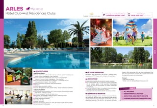 ARLESLEVILLAGECAMARGUAIS
31
ARLES
Hôtel Club★★★ et Résidences Clubs
30
Réservations :
0826 300 556 (0,15€ TTC/min.)
Retrouvez nos meilleures offres sur
soleilvacances.com
A VOTRE DISPOSITION
Réception, Bar, Restaurant « le Forum », parking privé,
équipements PMR (logements et places de parking)…
ANIMATIONS*
Animations Adultes en journée et soirées animées.
Les Clubs enfants de 4 à 13 ans font le plein d’activités
et de copains grâce à des journées thématiques
autour du sport, de la musique, du cinéma, d’activités
éco-nature…
«LeClubAdos14/17ans»:enprésenced’unanimateur,
activités artistiques et sportives, soirées…
*(Uniquement Juillet / Août Semaine 28 à 35 – Du Lundi au vendredi)
SÉMINAIRE ET INCENTIVE
Le Village Camarguais est un véritable complexe hôtelier
de congrès et de loisirs avec une capacité totale de plus
de320chambresetappartements.Ses18salles,pourune
superficie totale de + de 2200 m² et pouvant accueillir
jusqu’à 900 personnes, font de cette destination, une
des plus importantes en terme de capacité d’accueil et
d’unité de lieu pour vos événements.
Contact :
• Tél. 04 90 52 09 61
• Email commercial@agvillagecamarguais.com
SPORTS ET LOISIRS
SANS SUPPLÉMENT
Piscine extérieure du Forum (Ouverte mi-avril / mi-septembre 3 bassins :
Adulte, Enfant, Pataugeoire - Non chauffés)
Piscine extérieure de l’hôtel (Ouverte mi-juin / mi-septembre
3 bassins : Adulte, Enfant, Pataugeoire - Non chauffés)
Piscine extérieure Résidence de Camargue - Ouverte de mi-juin
à mi-septembre (1 bassin - Non chauffé)
Mise à disposition de transats (selon disponibilité).
Mini Golf.
Aire de jeux pour petits enfants.
Terrain de football en herbe, Beach Volley, Terrain multisports extérieur.
AVEC SUPPLÉMENT
10 Courts de tennis extérieurs et 6 Courts couverts (possibilité de stage
et de leçons, collectif ou privé).
2 courts de Squash, Terrains de Badminton.
Equitation : promenades, stages et leçons, collectif ou privé.
Golf (1 practice / 1 putting green).
Terrain multisports intérieur.
Location de vélo.
Sauna, Hammam.
Centre de remise en forme avec Salle de Fitness et salle de Musculation.
Coaching sportif  Massages.
LES POINTS FORTS
ALL INCLUSIVE
HÉBERGEMENTS CLIMATISÉS
ANIMATIONS ADULTES ET ENFANTS
4 PISCINES, INFRASTRUCTURES SPORTIVES
 