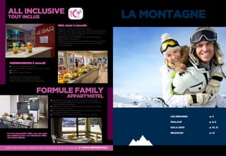 LA MONTAGNE
LES MENUIRES	 p. 4
PRALOUP	 p. 6, 8
ISOLA 2000	 p. 10, 12
BRIANÇON	 p. 14
ALL INCLUSIVE
TOUT INCLUS
FORMULE FAMILY
APPART’HOTEL
2
BAR, toute la journée
(Boissons servies uniquement à l’hôtel)
10h/22h : Cola, Soda, Sirop, Eau de source, Jus de Fruits,
Bière, Vins, Thé, Café  Chocolat (sauf café expresso et
eau minérale plate et gazeuse)
12h/13h30 et de 18h30/22h : Kir, Anis, Whisky, Gin,
Vodka, Rhum, Vermouth
1 Chéquier composé de tickets réduction d’un minimum
de 70 € (valable sur les boissons hors formule Tout
Inclus et extras).
Avec Soleil Vacances réservez votre matériel de ski et votre skipass À TARIFS PRÉFÉRENTIELS
Hébergement en appartement en annexe de l’hôtel (max.
500 m). Vous bénéficiez de la restauration, de l’animation, de
l’espace détente avec piscine.
La TV SAT, le Wifi et le Coffre fort sont inclus dans nos tarifs
SAUF à Isola 2000 – Pas du Loup
Le linge de lits et de toilette est fourni en fonction du nombre
d’occupants inscrits à la réservation.
Le ménage de fin de séjour est fait (sauf le coin cuisine)
RESTAURATION à volonté
Brunch en buffet jusque 13H
avec possibilité de préparer son panier repas.
Goûter
Dîner en buffet à thème
Sauf Praloup, uniquement en hiver,
petit déjeuner en buffet et déjeuner
dans un restaurant d’altitude partenaire.
En cas de disponibilité à l’hôtel, vous serez logés
sans supplément, dans 1 ou 2 chambres de l’hôtel,
avec services hôteliers.
 