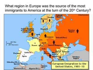 What region in Europe was the source of the most
immigrants to America at the turn of the 20 th Century?
 
