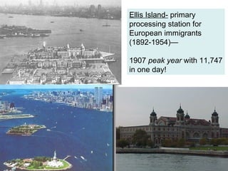 Ellis Island- primary
processing station for
European immigrants
(1892-1954)—

1907 peak year with 11,747
in one day!
 