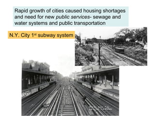 Rapid growth of cities caused housing shortages
  and need for new public services- sewage and
  water systems and public transportation

N.Y. City 1st subway system
 
